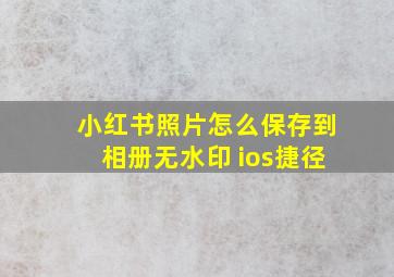 小红书照片怎么保存到相册无水印 ios捷径